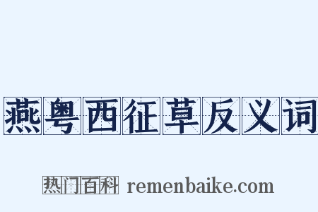 燕粤西征草反义词是什么意思的图片